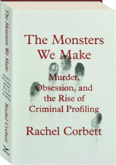 THE MONSTERS WE MAKE: Murder, Obsession, and the Rise of Criminal Profiling