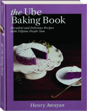 THE UBE BAKING BOOK: Decadent and Delicious Recipes with Filipino Purple Yam