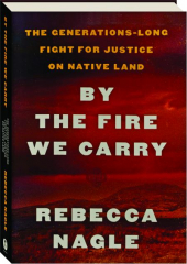 BY THE FIRE WE CARRY: The Generations-Long Fight for Justice on Native Land