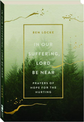 IN OUR SUFFERING, LORD BE NEAR: Prayers of Hope for the Hurting