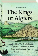 THE KINGS OF ALGIERS: How Two Jewish Families Shaped the Mediterranean World During the Napoleonic Wars and Beyond