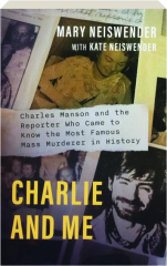 CHARLIE AND ME: Charles Manson and the Reporter Who Came to Know the Most Famous Mass Murderer in History