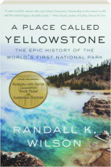 A PLACE CALLED YELLOWSTONE: The Epic History of the World's First National Park