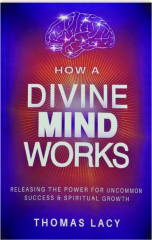 HOW A DIVINE MIND WORKS: Releasing the Power for Uncommon Success & Spiritual Growth