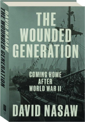 THE WOUNDED GENERATION: Coming Home After World War II
