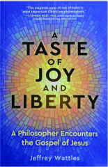 A TASTE OF JOY AND LIBERTY: A Philosopher Encounters the Gospel of Jesus