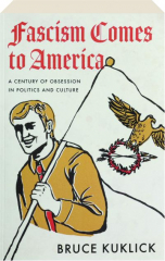 FASCISM COMES TO AMERICA: A Century of Obsession in Politics and Culture