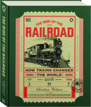 THE RISE OF THE RAILROAD: How Trains Changed the World