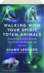 WALKING WITH YOUR SPIRIT TOTEM ANIMALS: Discovering the Four Animals That Guide You Through Life