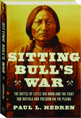 SITTING BULL'S WAR: The Battle of Little Big Horn and the Fight for Buffalo and Freedom on the Plains