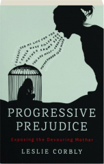 PROGRESSIVE PREJUDICE: Exposing the Devouring Mother