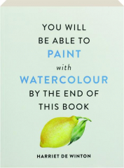YOU WILL BE ABLE TO PAINT WITH WATERCOLOR BY THE END OF THIS BOOK