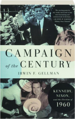 CAMPAIGN OF THE CENTURY: Kennedy, Nixon, and the Election of 1960