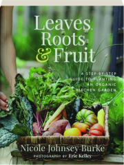 LEAVES, ROOTS & FRUIT: A Step-by-Step Guide to Planting an Organic Kitchen Garden