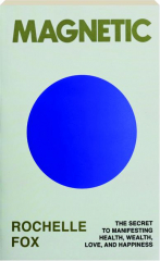 MAGNETIC: The Secret to Manifesting Health, Wealth, Love, and Happiness