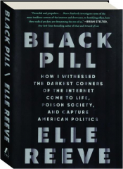 BLACK PILL: How I Witnessed the Darkest Corners of the Internet Come to Life, Poison Society, and Capture American Politics