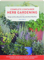 COMPLETE CONTAINER HERB GARDENING: Design and Grow Beautiful, Bountiful Herb-Filled Pots