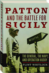 PATTON AND THE BATTLE FOR SICILY: The General, the Navy, and Operation Husky