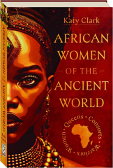 AFRICAN WOMEN OF THE ANCIENT WORLD: Queens, Consort, Warriors, Women