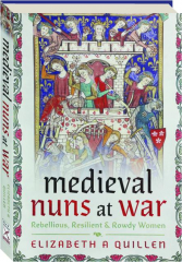 MEDIEVAL NUNS AT WAR: Rebellious, Resilient & Rowdy Women