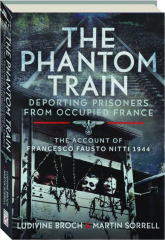 THE PHANTOM TRAIN: Deporting Prisoners form Occupied France--The Account of Francesco Fausto Nitti, 1944