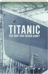 <I>TITANIC</I>: The Ship That Never Sank?
