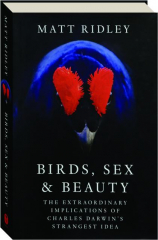 BIRDS, SEX, AND BEAUTY: The Extraordinary Implications of Charles Darwin's Strangest Idea