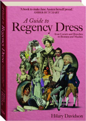 A GUIDE TO REGENCY DRESS: From Corsets and Breeches to Bonnets and Muslins