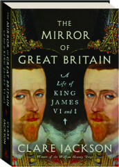 THE MIRROR OF GREAT BRITAIN: A Life of King James VI and I