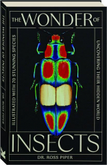 THE WONDER OF INSECTS: Uncovering Their Hidden World--Illustrated with 70 Stunning Species