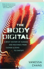 THE BODY DIGITAL: A Brief History of Humans and Machines from Cuckoo Clocks to ChatGPT