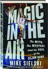 MAGIC IN THE AIR: The Myth, the Mystery, and the Soul of the Slam Dunk