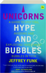 UNICORNS, HYPE, AND BUBBLES: A Guide to Spotting, Avoiding, and Exploiting Investment Bubbles in Tech