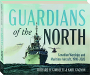 GUARDIANS OF THE NORTH: Canadian Warships and Maritime Aircraft, 1910-2025