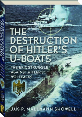 THE DESTRUCTION OF HITLER'S U-BOATS: The Epic Struggle Against Hitler's Wolfpacks