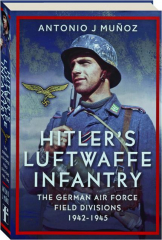 HITLER'S LUFTWAFFE INFANTRY: The German Air Force Field Divisions 1942-1945