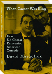 WHEN CAESAR WAS KING: How Cid Caesar Reinvented American Comedy