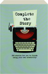 COMPLETE THE STORY: 200 Stories for You to Finish Using Your Own Creativity!