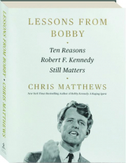 LESSONS FROM BOBBY: Ten Reasons Robert F. Kennedy Still Matters