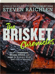 THE BRISKET CHRONICLES: How to Barbecue, Braise, Smoke, and Cure the World's Most Epic Cut of Meat