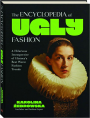 THE ENCYCLOPEDIA OF UGLY FASHION: A Hilarious Introspective of History's Best Worst Fashion Trends