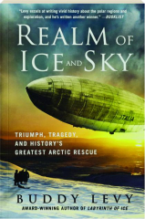 REALM OF ICE AND SKY: Triumph, Tragedy, and History's Greatest Arctic Rescue