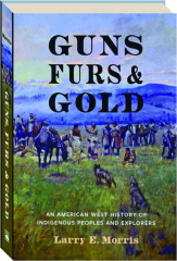 GUNS, FURS AND GOLD: An American West History of Indigenous Peoples and Explorers