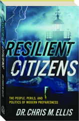 RESILIENT CITIZENS: The People, Perils, and Politics of Modern Preparedness