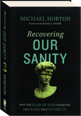 RECOVERING OUR SANITY: How the Fear of God Conquers the Fears That Divide Us