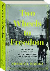 TWO WHEELS TO FREEDOM: The Story of a Young Jew, Wartime Resistance, and a Daring Escape