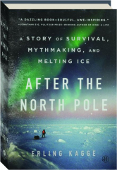AFTER THE NORTH POLE: A Story of Survival, Mythmaking, and Melting Ice