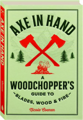 AXE IN HAND: A Woodchopper's Guide to Blades, Wood, & Fire