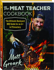 THE MEAT TEACHER COOKBOOK: The Ultimate Backyard BBQ Guide for an A+ in Pitmastery