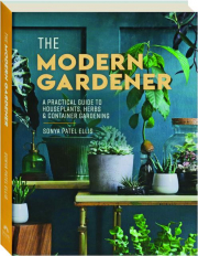 THE MODERN GARDENER: A Practical Guide to Houseplants, Herbs & Container Gardening